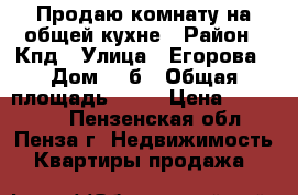 Продаю комнату на общей кухне › Район ­ Кпд › Улица ­ Егорова › Дом ­ 4б › Общая площадь ­ 12 › Цена ­ 370 000 - Пензенская обл., Пенза г. Недвижимость » Квартиры продажа   